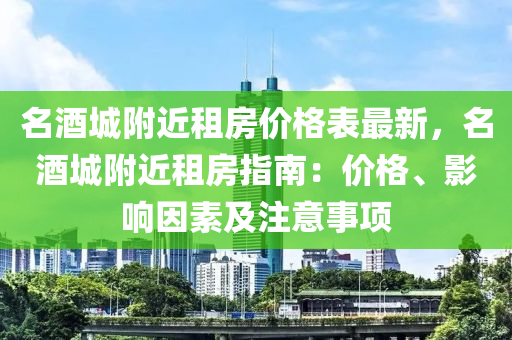 名酒城附近租房?jī)r(jià)格表最新，名酒城附近租房指南：價(jià)格、影響因素及注意事項(xiàng)液壓動(dòng)力機(jī)械,元件制造