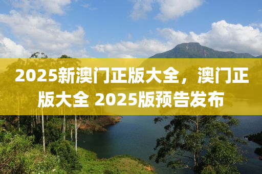 2025新澳門(mén)正版大全，澳門(mén)正版大全 2025液壓動(dòng)力機(jī)械,元件制造版預(yù)告發(fā)布