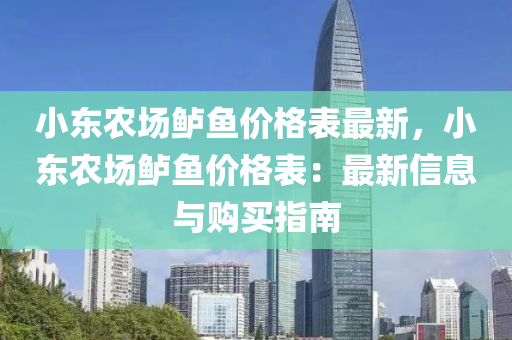 小東農(nóng)場(chǎng)鱸魚價(jià)格表最新，小東農(nóng)場(chǎng)鱸魚價(jià)格表：最新信息與購(gòu)買指南液壓動(dòng)力機(jī)械,元件制造