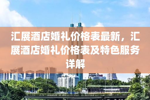 匯展酒店婚禮價格表最新，匯展酒店婚禮價格表及特色服液壓動力機械,元件制造務(wù)詳解