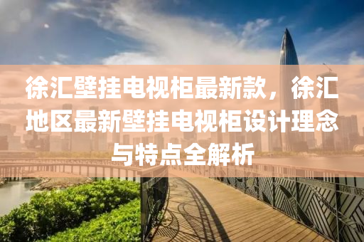 徐匯壁掛電視柜最新款，徐匯地區(qū)最新壁掛電視柜設(shè)計(jì)理念與特點(diǎn)全解析液壓動(dòng)力機(jī)械,元件制造