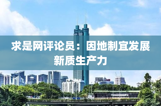 求是網(wǎng)評論員：因地制宜發(fā)展新質(zhì)生產(chǎn)力液壓動力機械,元件制造