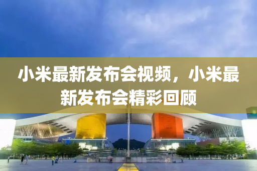 小米最新發(fā)布會(huì)視頻，小米最新發(fā)液壓動(dòng)力機(jī)械,元件制造布會(huì)精彩回顧