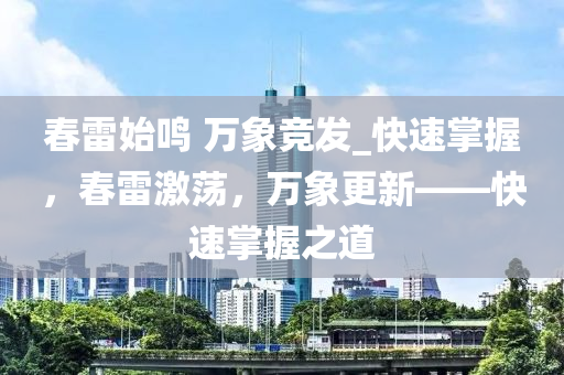 春雷始鳴 萬象競發(fā)_快速掌握，春雷激蕩，萬象更新——快速掌握之道液壓動力機械,元件制造