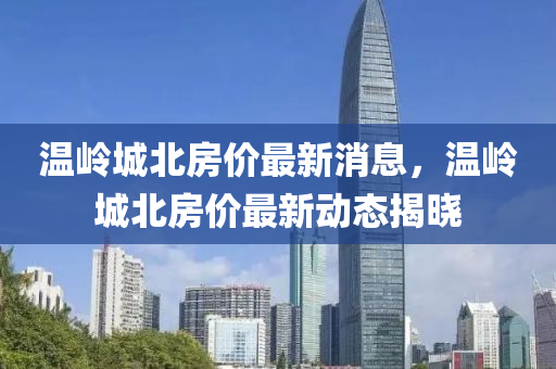 溫嶺城北房價最新消息，溫嶺城北房價最新動態(tài)揭曉液壓動力機械,元件制造