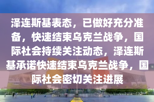 澤連斯基表態(tài)，已做好充分準(zhǔn)備，快速結(jié)束烏克蘭戰(zhàn)爭(zhēng)，國(guó)際社會(huì)持續(xù)關(guān)注動(dòng)態(tài)，澤連斯基承諾快速結(jié)束烏克蘭戰(zhàn)爭(zhēng)，國(guó)際社會(huì)密切關(guān)注進(jìn)展液壓動(dòng)力機(jī)械,元件制造