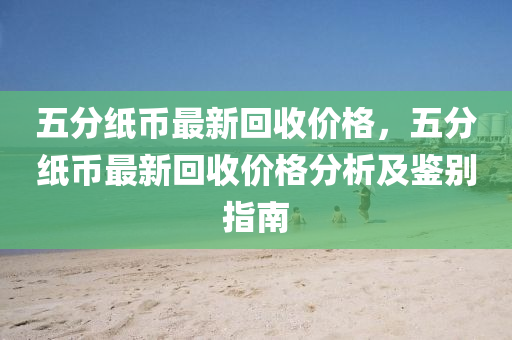 五分紙幣最液壓動力機械,元件制造新回收價格，五分紙幣最新回收價格分析及鑒別指南