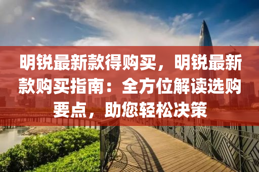 明銳最新款得購買，明銳最新款購液壓動力機械,元件制造買指南：全方位解讀選購要點，助您輕松決策