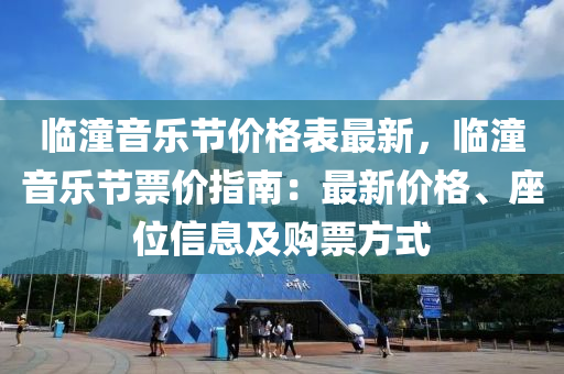 臨潼音樂節(jié)價格表最新，臨潼音樂節(jié)票價指南：最新價格、座位信息及購票方式液壓動力機(jī)械,元件制造