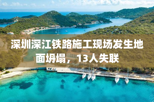 深圳深江鐵路施工現(xiàn)場(chǎng)發(fā)生地面坍塌，13人失聯(lián)液壓動(dòng)力機(jī)械,元件制造