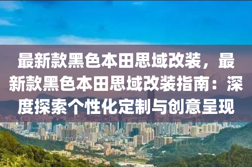 最液壓動力機械,元件制造新款黑色本田思域改裝，最新款黑色本田思域改裝指南：深度探索個性化定制與創(chuàng)意呈現(xiàn)