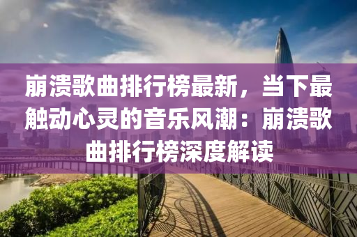 崩潰歌曲排行榜最新，當下最觸動心靈的音樂風潮：崩潰歌曲排行榜深度解讀液壓動力機械,元件制造