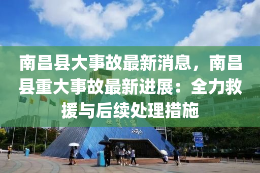南昌縣大事故最新消息，南昌縣重大事故最新進展：全力救援與后續(xù)處理措施液壓動力機械,元件制造