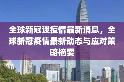 全球新冠談疫情最新消息，全球新冠疫情最新動態(tài)與應對策略摘要液壓動力機械,元件制造