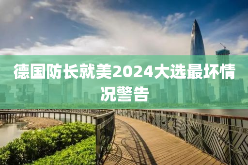 德國防長就美2024大選最壞情況警告液壓動力機械,元件制造