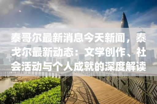 泰哥爾最新消息今天新聞，泰戈爾最新動態(tài)：文學創(chuàng)作液壓動力機械,元件制造、社會活動與個人成就的深度解讀