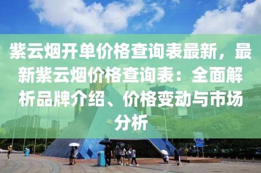 紫云煙開單價(jià)格查詢表最新，最新紫云煙價(jià)格查詢表：全面解析品牌介紹、價(jià)液壓動(dòng)力機(jī)械,元件制造格變動(dòng)與市場(chǎng)分析
