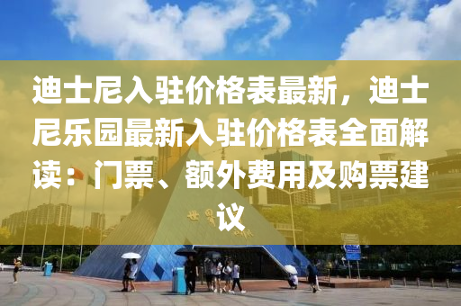迪士尼入駐價(jià)格表最新，迪士尼樂園最新入駐價(jià)格表全面解讀：門票液壓動(dòng)力機(jī)械,元件制造、額外費(fèi)用及購(gòu)票建議