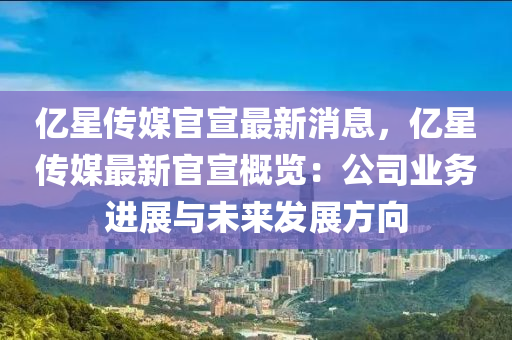 億星傳媒官宣最新消息，億星傳媒最新官宣概覽：公司業(yè)務(wù)進展與未來發(fā)展方向液壓動力機械,元件制造