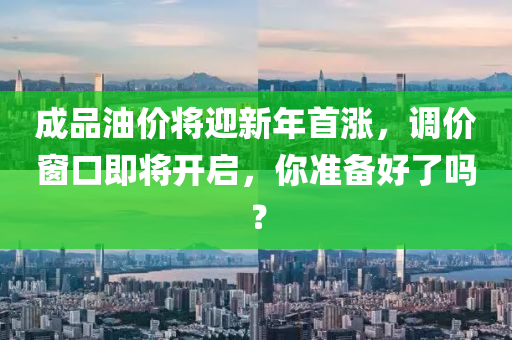 成品油價將迎新年首漲，調價窗口即將開啟，你準備好了嗎？液壓動力機械,元件制造