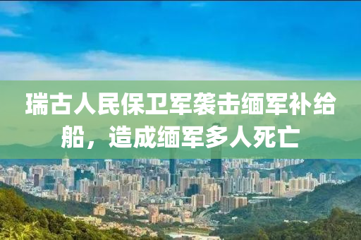 瑞古人民保衛(wèi)軍襲擊緬軍補給船，造成緬軍多人死亡液壓動力機械,元件制造