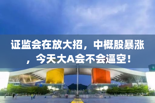 證監(jiān)會在放大招，中概股暴漲，今天大A會不液壓動力機(jī)械,元件制造會逼空！