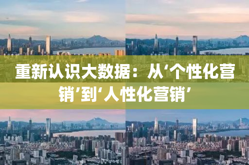重新認(rèn)識大數(shù)據(jù)：從‘個(gè)性化營銷’液壓動(dòng)力機(jī)械,元件制造到‘人性化營銷’