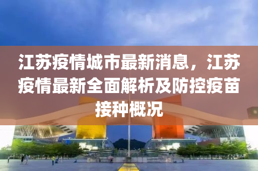 江蘇疫情城市最新消息，江蘇疫情最新全面解析及防控疫苗接種概況液壓動(dòng)力機(jī)械,元件制造