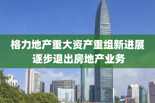 格力地產(chǎn)重大資液壓動(dòng)力機(jī)械,元件制造產(chǎn)重組新進(jìn)展 逐步退出房地產(chǎn)業(yè)務(wù)