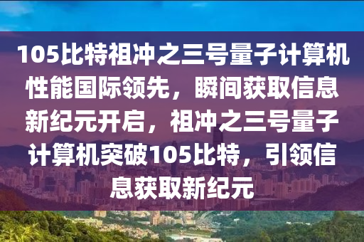 105比特祖沖之液壓動(dòng)力機(jī)械,元件制造三號(hào)量子計(jì)算機(jī)性能國(guó)際領(lǐng)先，瞬間獲取信息新紀(jì)元開啟，祖沖之三號(hào)量子計(jì)算機(jī)突破105比特，引領(lǐng)信息獲取新紀(jì)元