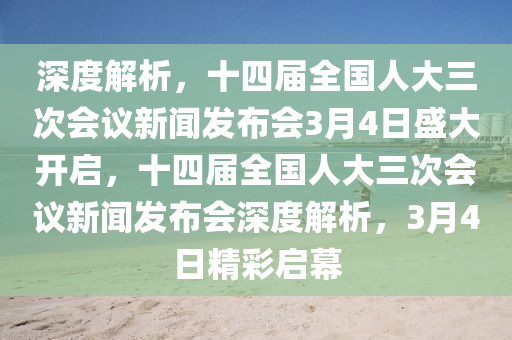 深度解析，十四屆全國人大三次會議新聞液壓動力機械,元件制造發(fā)布會3月4日盛大開啟，十四屆全國人大三次會議新聞發(fā)布會深度解析，3月4日精彩啟幕