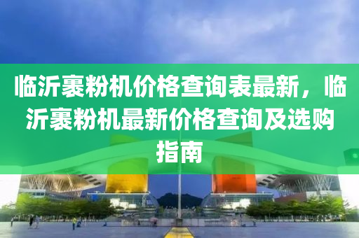 臨沂裹粉機(jī)價(jià)格查詢表最新，臨沂裹液壓動(dòng)力機(jī)械,元件制造粉機(jī)最新價(jià)格查詢及選購指南