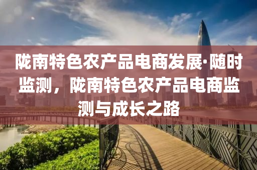 隴南特色農(nóng)產(chǎn)品電商發(fā)展·隨時監(jiān)測，隴南特色農(nóng)產(chǎn)品電商監(jiān)測與成長之路液壓動力機械,元件制造