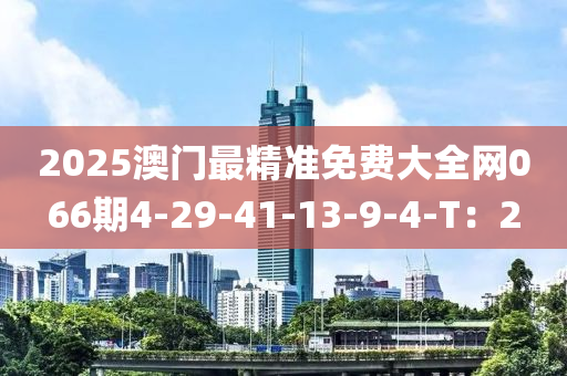2025澳門最精準(zhǔn)免費(fèi)大全網(wǎng)066期4-29-液壓動力機(jī)械,元件制造41-13-9-4-T：2