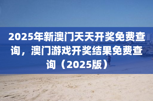 2025年新澳門天天開獎(jiǎng)免費(fèi)查詢，澳門游戲開獎(jiǎng)結(jié)果免費(fèi)查詢（2025版）液壓動(dòng)力機(jī)械,元件制造