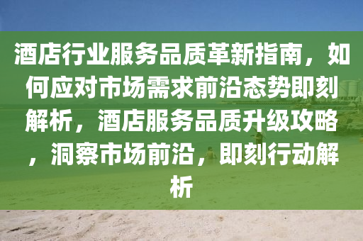 酒店行業(yè)服務(wù)品質(zhì)革新指南，如何應(yīng)對(duì)市場(chǎng)需求前沿態(tài)勢(shì)即刻解析，酒店服務(wù)品質(zhì)升級(jí)攻略，洞察市場(chǎng)前沿，即刻行動(dòng)解析液壓動(dòng)力機(jī)械,元件制造