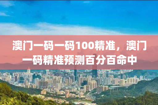 澳門(mén)一碼一碼100精準(zhǔn)，澳門(mén)一碼精準(zhǔn)預(yù)測(cè)百分液壓動(dòng)力機(jī)械,元件制造百命中