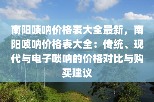 南陽嗩吶價格表大全最新，南陽嗩吶價格表大全：傳統(tǒng)、現(xiàn)代與電子嗩吶的價格對比與購買液壓動力機械,元件制造建議