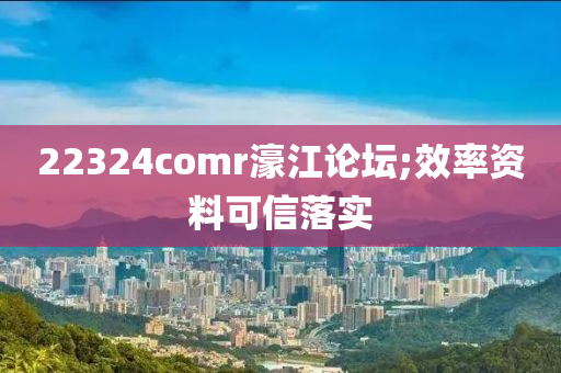 22324comr濠江論壇;效率資料可信落實(shí)液壓動(dòng)力機(jī)械,元件制造