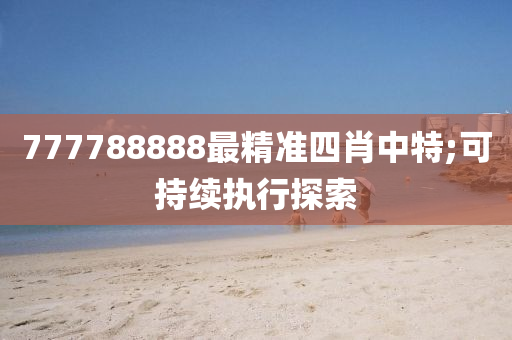 777788888最精準四肖中特;可持續(xù)執(zhí)行探索液壓動力機械,元件制造