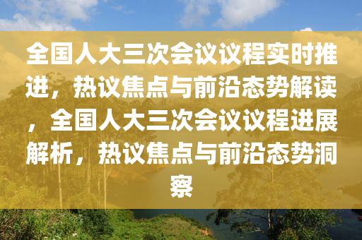 全國(guó)人大三次會(huì)議議程實(shí)時(shí)推進(jìn)，熱議焦點(diǎn)與前沿態(tài)勢(shì)解讀，全國(guó)人大三次會(huì)議議程進(jìn)展解析，熱議焦點(diǎn)與前沿態(tài)勢(shì)洞察液壓動(dòng)力機(jī)械,元件制造