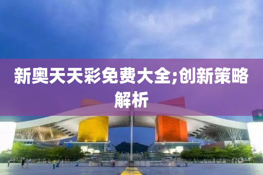 新奧天天彩免費大全;液壓動力機械,元件制造創(chuàng)新策略解析