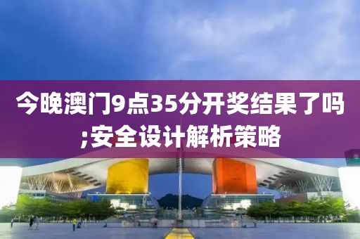 今晚澳門9點(diǎn)35分開獎結(jié)果了嗎;安全設(shè)計解析策略液壓動力機(jī)械,元件制造