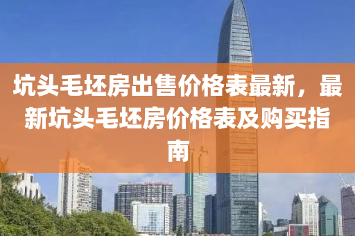 坑頭毛坯房出售價(jià)格表最新，最新坑頭毛坯房價(jià)格表及購買指南液壓動(dòng)力機(jī)械,元件制造