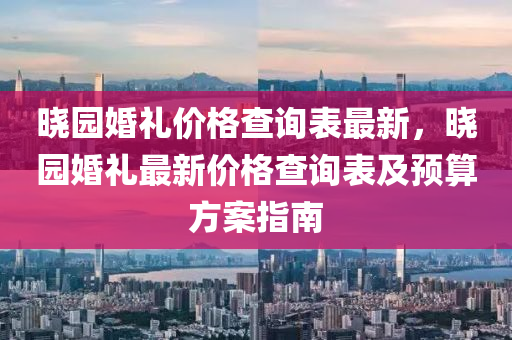 曉園婚禮價(jià)格查詢表最新，曉園婚禮最新價(jià)格查詢表及預(yù)算方案指南液壓動(dòng)力機(jī)械,元件制造