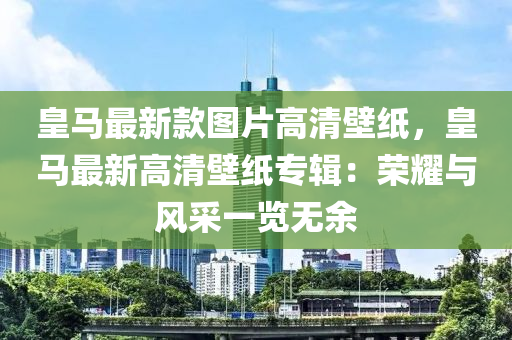 皇馬最新款圖片高清壁紙，皇馬最新高清壁紙專輯：榮耀與風(fēng)采一覽無(wú)余液壓動(dòng)力機(jī)械,元件制造