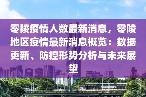 零陵疫情人數(shù)最新消息，零陵地區(qū)疫情最新消息概覽：數(shù)據(jù)更新、防控形勢分析與未來展望液壓動力機械,元件制造