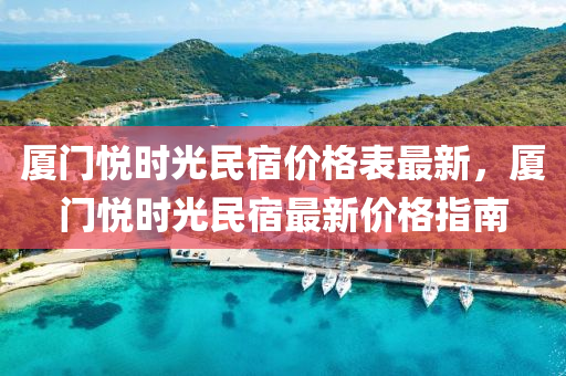 廈門悅時光民宿價格表最新，廈門悅時光民宿最新價格指南液壓動力機(jī)械,元件制造