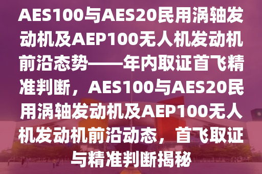 AES100與AES20民用渦軸發(fā)動機及AEP100無人機發(fā)動機前沿態(tài)勢——年內取證首飛精準判斷，AES100與AES20民用渦軸發(fā)動機及AEP100無人機發(fā)動機前沿動態(tài)，首飛取證與精準判斷揭秘液壓動力機械,元件制造