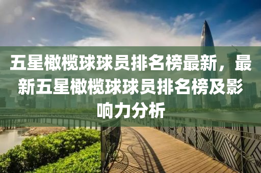 五星橄欖球球員排名榜最新，最新五星橄欖球球員排名榜及影響力分析液壓動(dòng)力機(jī)械,元件制造